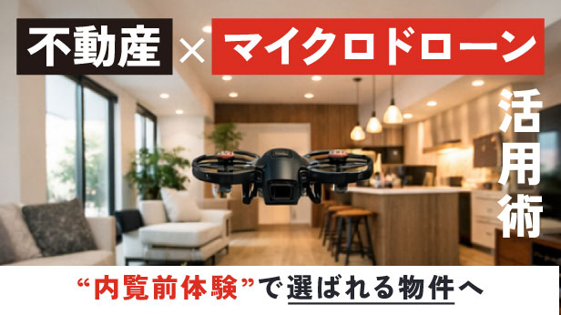 不動産×マイクロドローン（FPV）活用術｜“内覧前体験”で選ばれる物件へ